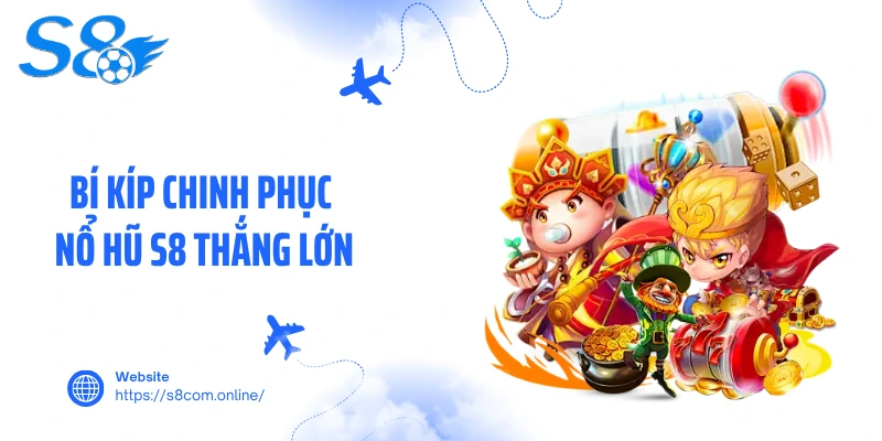 Bí kíp chinh phục nổ hũ S8 thắng lớn