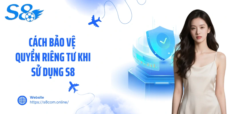 Cách bảo vệ quyền riêng tư khi sử dụng S8