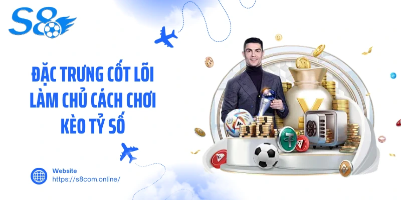 Đặc trưng cốt lõi làm chủ cách chơi kèo tỷ số