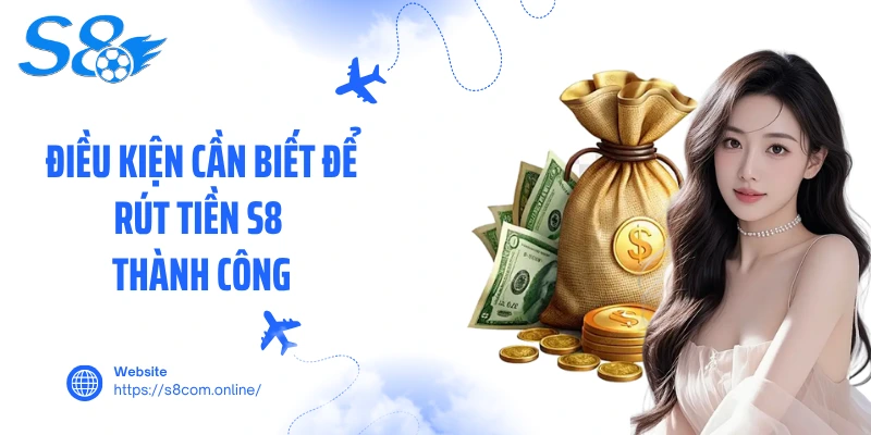 Điều kiện cần biết để rút tiền S8 thành công