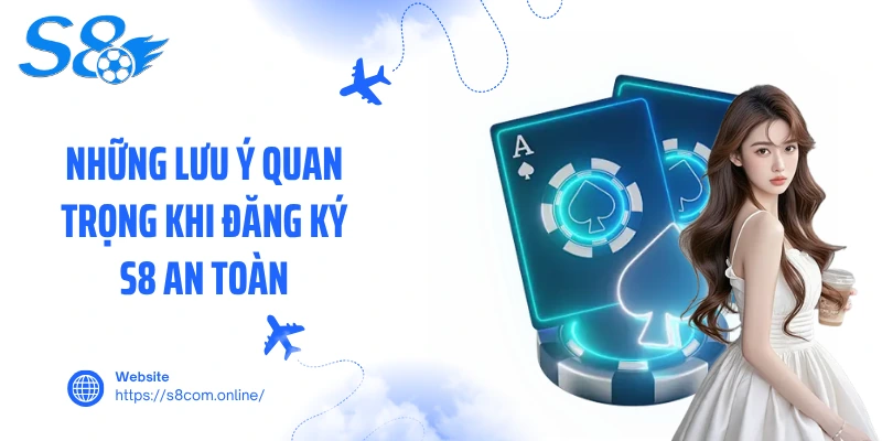 Những lưu ý quan trọng khi đăng ký S8 an toàn