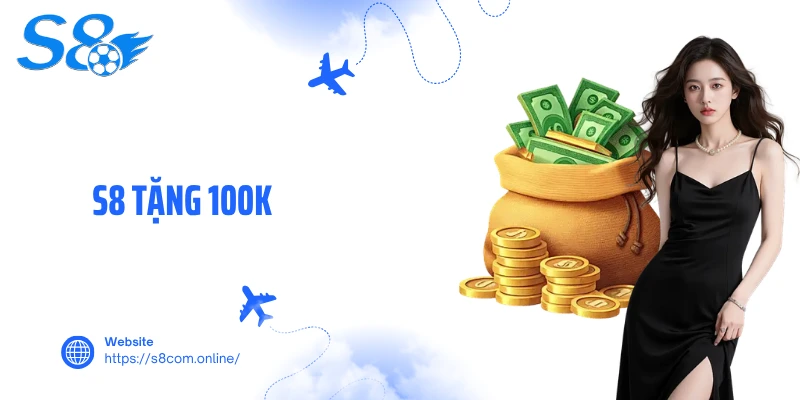 S8 Tặng 100K- Sảnh Cược Có Thưởng Hấp Dẫn Dành Cho Tân Thủ