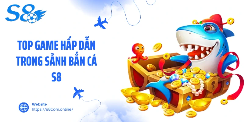 Top game hấp dẫn trong sảnh bắn cá S8