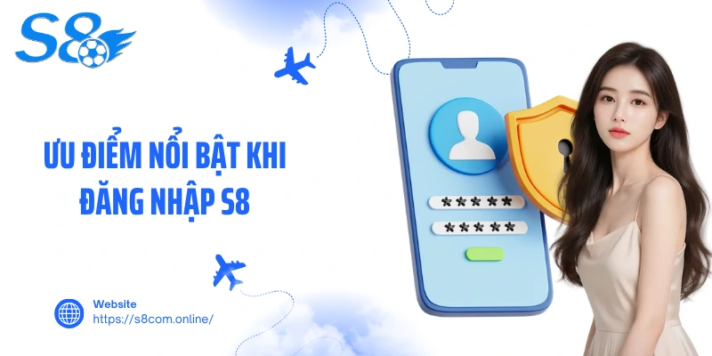 Ưu điểm nổi bật khi đăng nhập S8