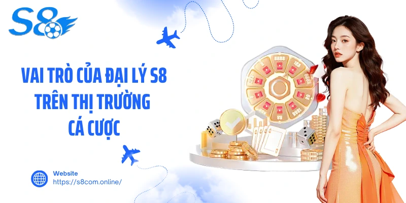 Vai trò của đại lý S8 trên thị trường cá cược
